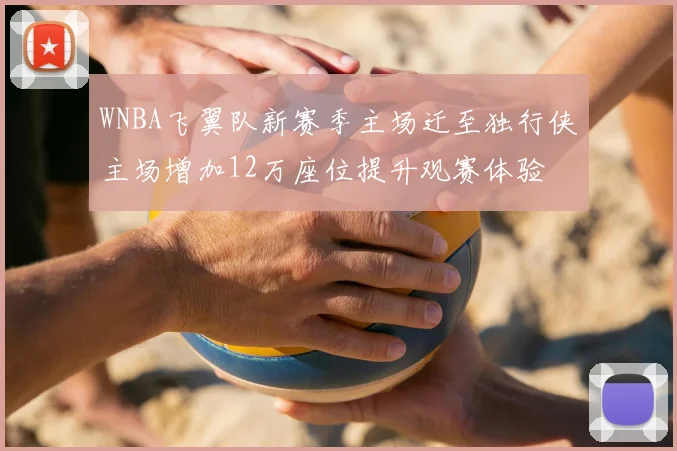 WNBA飞翼队新赛季主场迁至独行侠主场增加12万座位提升观赛体验