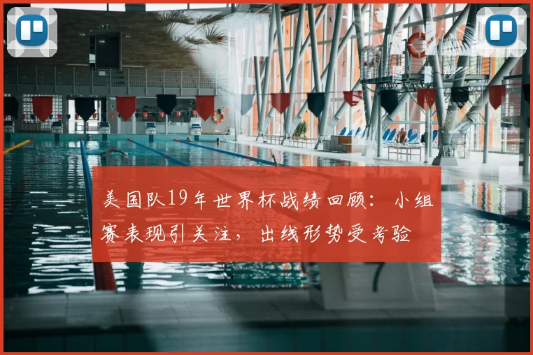 美国队19年世界杯战绩回顾：小组赛表现引关注，出线形势受考验