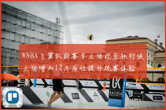 WNBA飞翼队新赛季主场迁至独行侠主场增加12万座位提升观赛体验