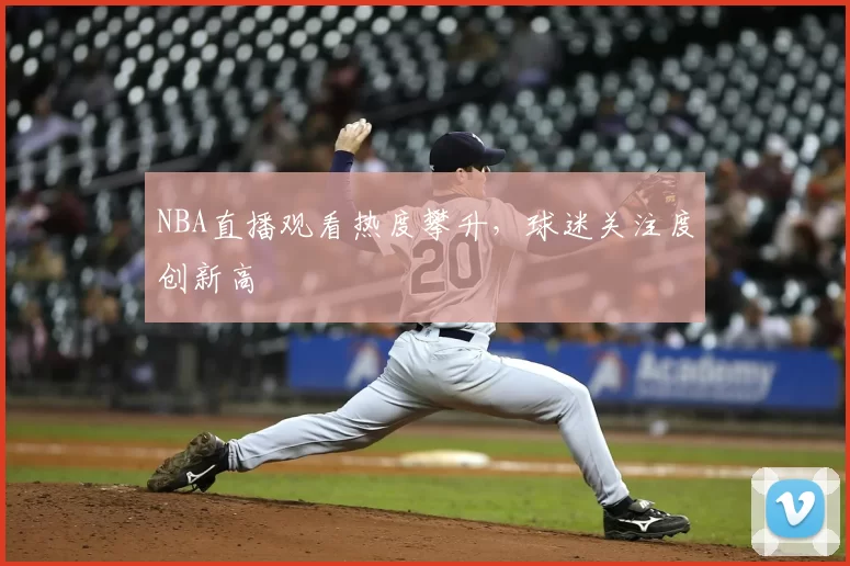 NBA直播观看热度攀升，球迷关注度创新高