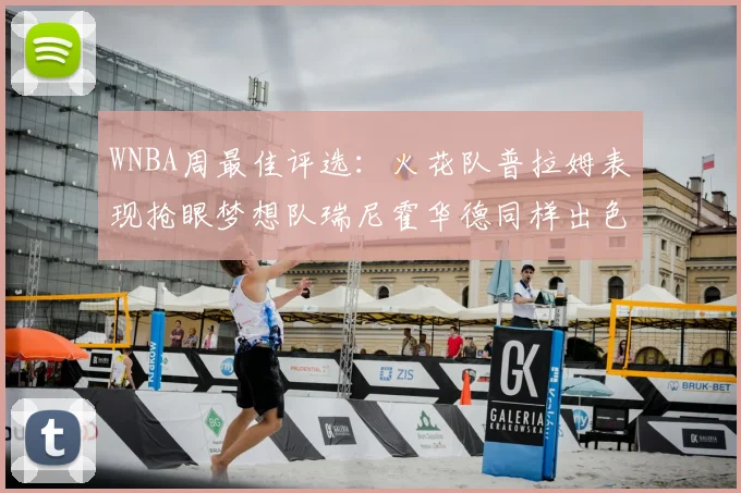 WNBA周最佳评选：火花队普拉姆表现抢眼梦想队瑞尼霍华德同样出色