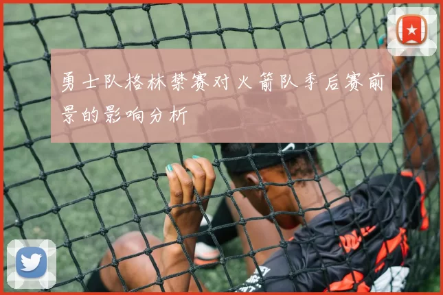 勇士队格林禁赛对火箭队季后赛前景的影响分析