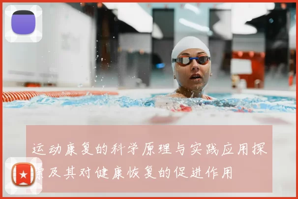 运动康复的科学原理与实践应用探索及其对健康恢复的促进作用