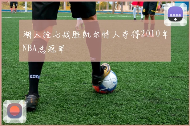 湖人抢七战胜凯尔特人夺得2010年NBA总冠军