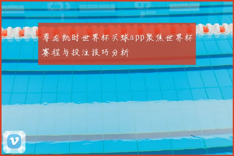 尊龙凯时世界杯买球app聚焦世界杯赛程与投注技巧分析