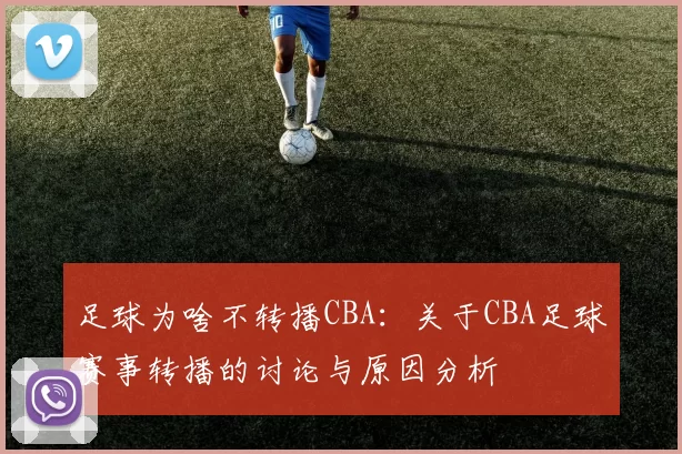 足球为啥不转播CBA：关于CBA足球赛事转播的讨论与原因分析