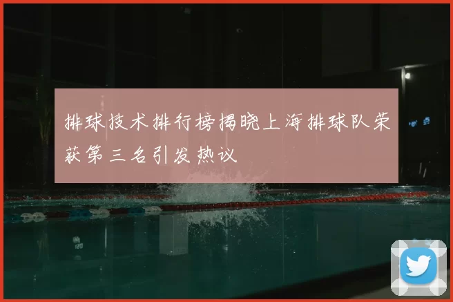 排球技术排行榜揭晓上海排球队荣获第三名引发热议