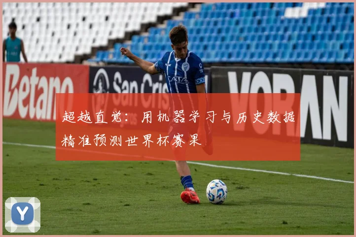 超越直觉:用机器学习与历史数据精准预测世界杯赛果