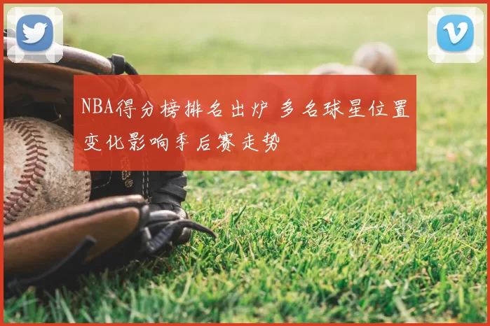 NBA得分榜排名出炉 多名球星位置变化影响季后赛走势