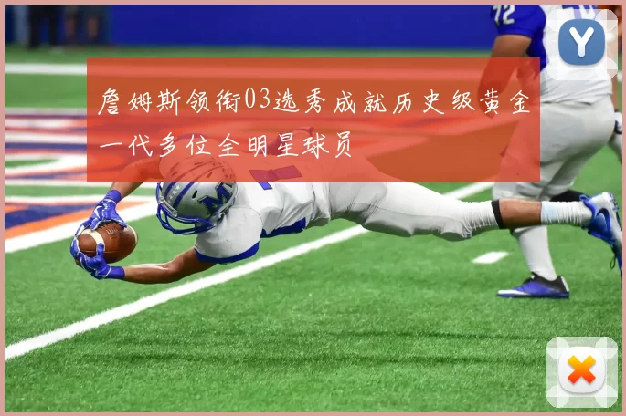 詹姆斯领衔03选秀成就历史级黄金一代多位全明星球员