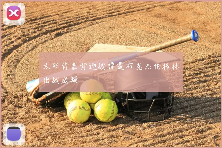 太阳背靠背迎战雷霆布克杰伦格林出战成疑
