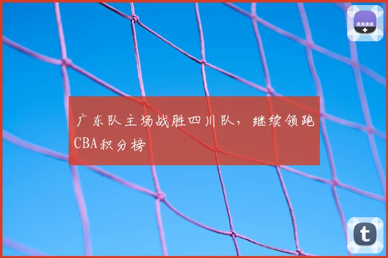 广东队主场战胜四川队，继续领跑CBA积分榜