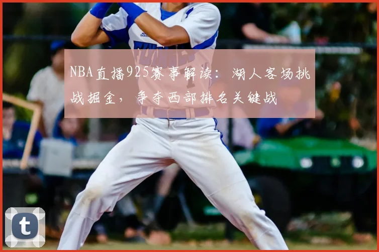 NBA直播925赛事解读:湖人客场挑战掘金,争夺西部排名关键战