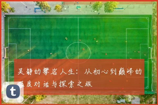 吴静的攀岩人生：从初心到巅峰的深度对话与探索之旅