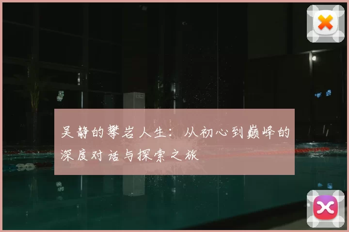 吴静的攀岩人生：从初心到巅峰的深度对话与探索之旅