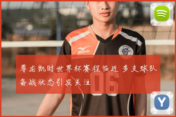尊龙凯时世界杯赛程临近 多支球队备战状态引发关注