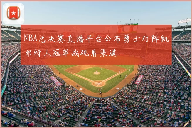 NBA总决赛直播平台公布勇士对阵凯尔特人冠军战观看渠道