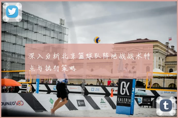 深入分析北京篮球队阵地战战术特点与执行策略