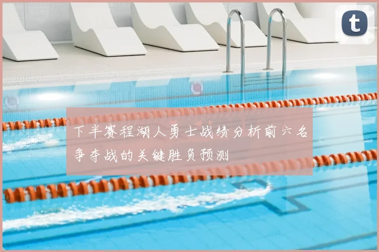 下半赛程湖人勇士战绩分析前六名争夺战的关键胜负预测