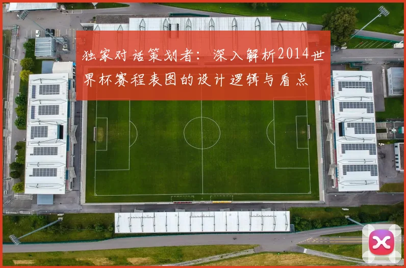 独家对话策划者:深入解析2014世界杯赛程表图的设计逻辑与看点