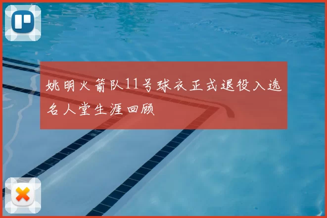 姚明火箭队11号球衣正式退役入选名人堂生涯回顾