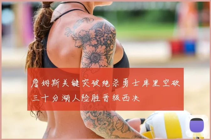 詹姆斯关键突破绝杀勇士库里空砍三十分湖人险胜晋级西决
