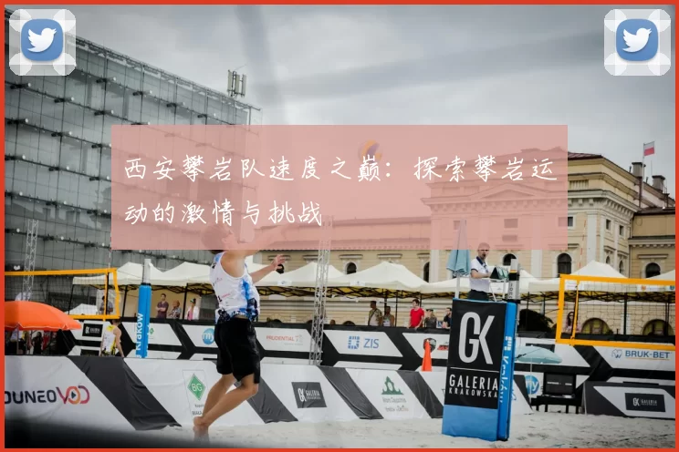 西安攀岩队速度之巅：探索攀岩运动的激情与挑战