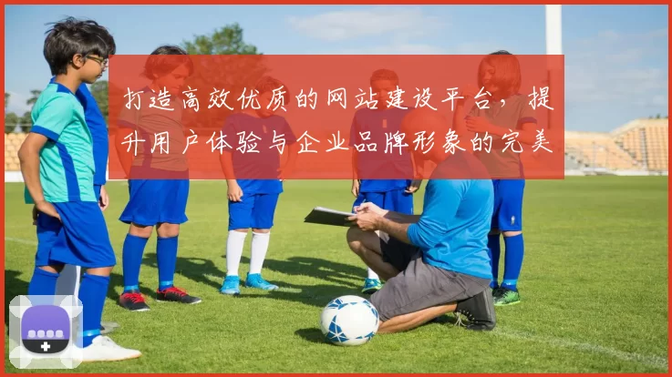 打造高效优质的网站建设平台，提升用户体验与企业品牌形象的完美融合