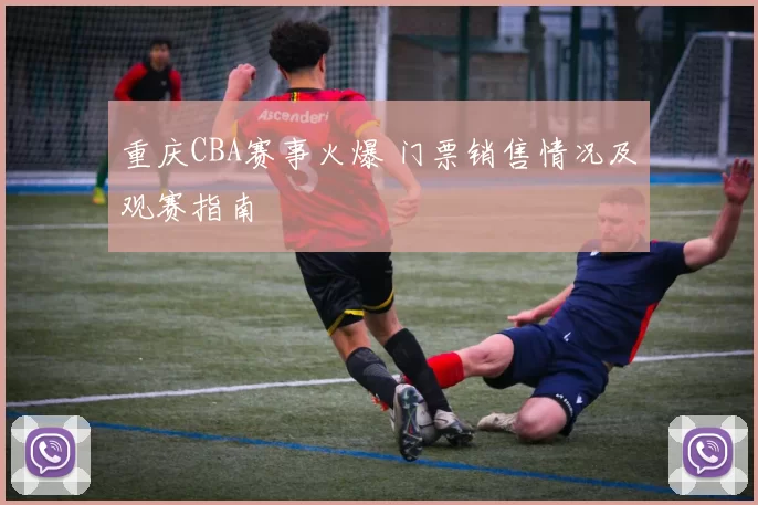 重庆CBA赛事火爆 门票销售情况及观赛指南
