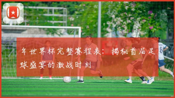 年世界杯完整赛程表：揭秘首届足球盛宴的激战时刻