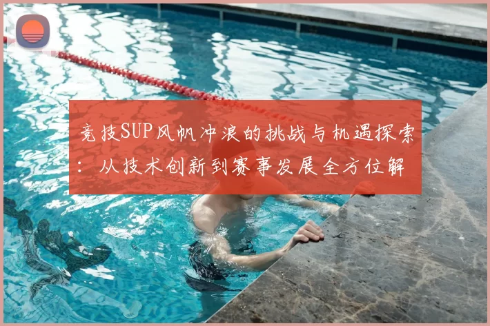 竞技SUP风帆冲浪的挑战与机遇探索：从技术创新到赛事发展全方位解读