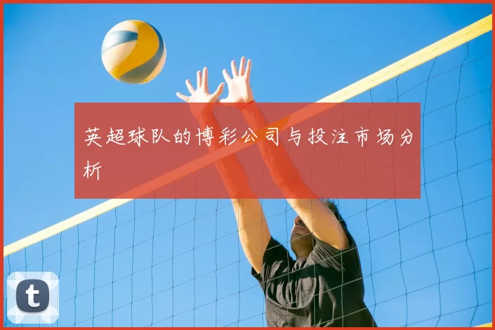 英超球队的博彩公司与投注市场分析
