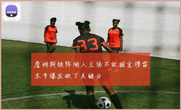 詹姆斯缺阵湖人主场不敌掘金穆雷末节爆发砍下关键分