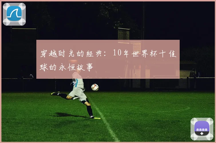 穿越时光的经典：10年世界杯十佳球的永恒故事
