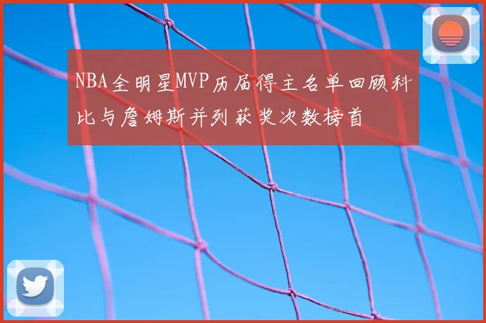 NBA全明星MVP历届得主名单回顾科比与詹姆斯并列获奖次数榜首