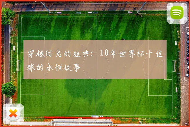 穿越时光的经典:10年世界杯十佳球的永恒故事