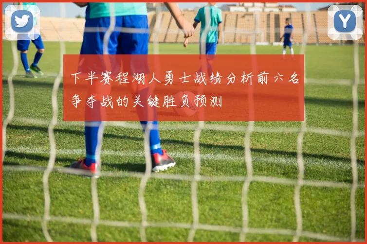 下半赛程湖人勇士战绩分析前六名争夺战的关键胜负预测