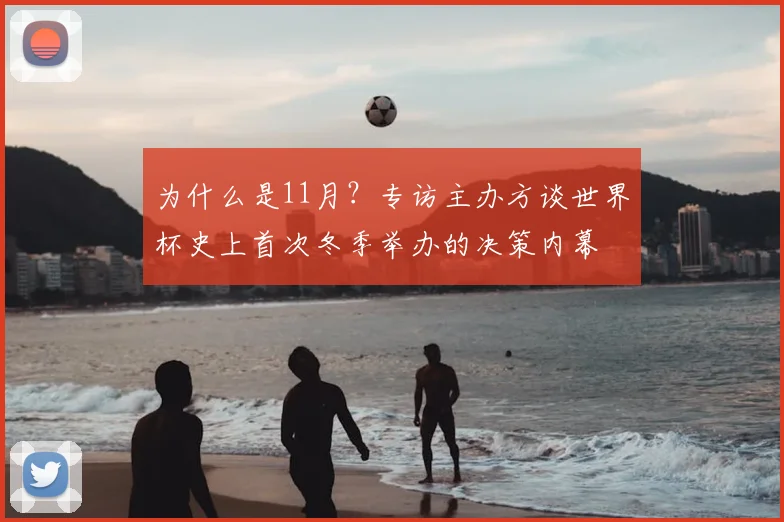为什么是11月？专访主办方谈世界杯史上首次冬季举办的决策内幕