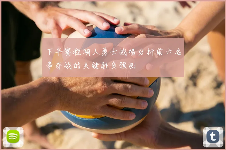 下半赛程湖人勇士战绩分析前六名争夺战的关键胜负预测