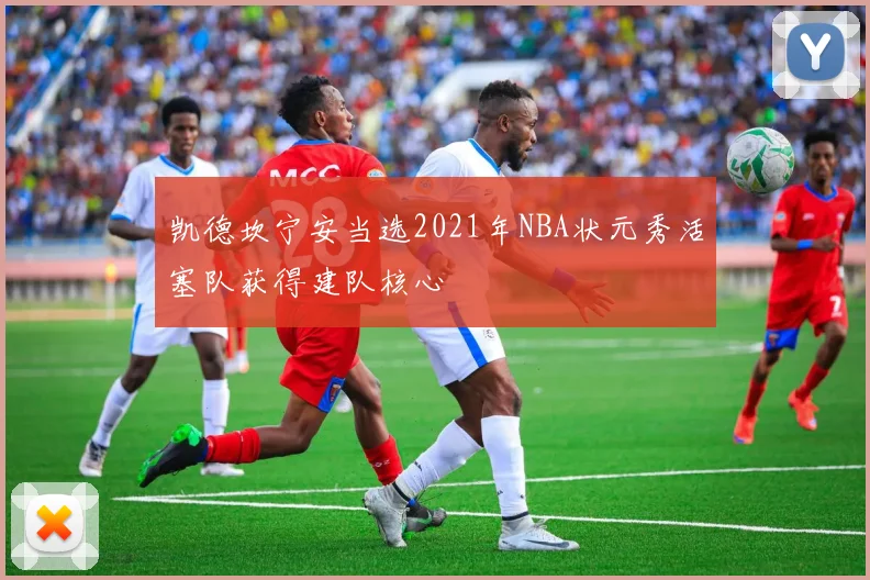 凯德坎宁安当选2021年NBA状元秀活塞队获得建队核心