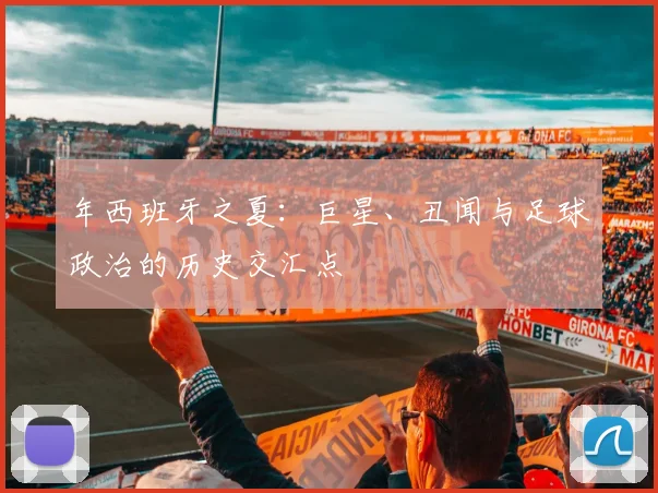 年西班牙之夏:巨星、丑闻与足球政治的历史交汇点