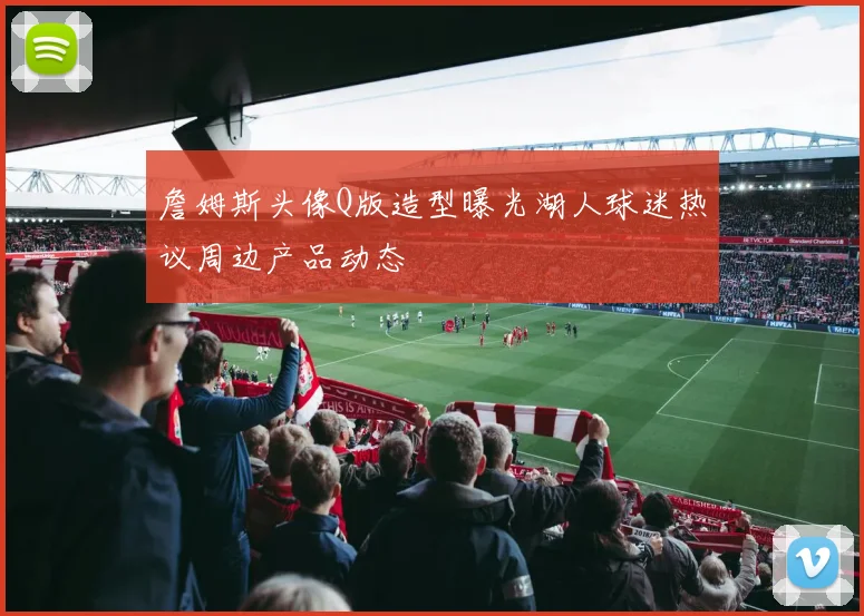 詹姆斯头像Q版造型曝光湖人球迷热议周边产品动态