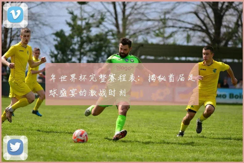 年世界杯完整赛程表：揭秘首届足球盛宴的激战时刻