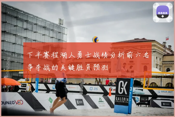 下半赛程湖人勇士战绩分析前六名争夺战的关键胜负预测