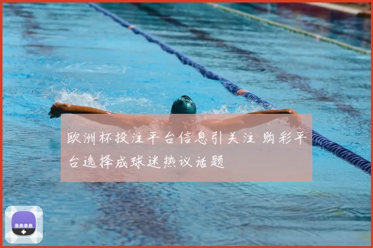 欧洲杯投注平台信息引关注 购彩平台选择成球迷热议话题