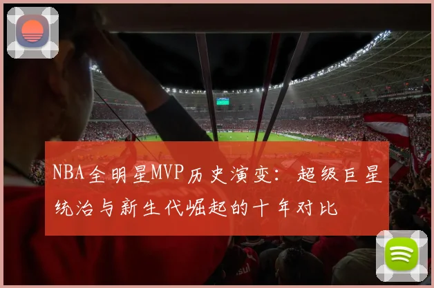 NBA全明星MVP历史演变：超级巨星统治与新生代崛起的十年对比