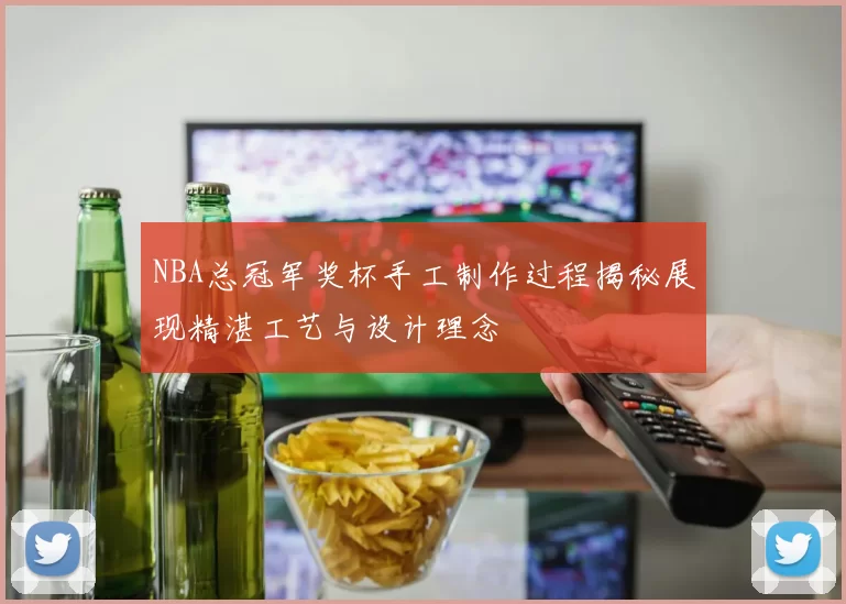 NBA总冠军奖杯手工制作过程揭秘展现精湛工艺与设计理念