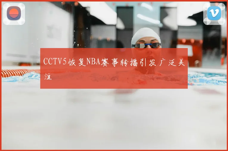 CCTV5恢复NBA赛事转播引发广泛关注