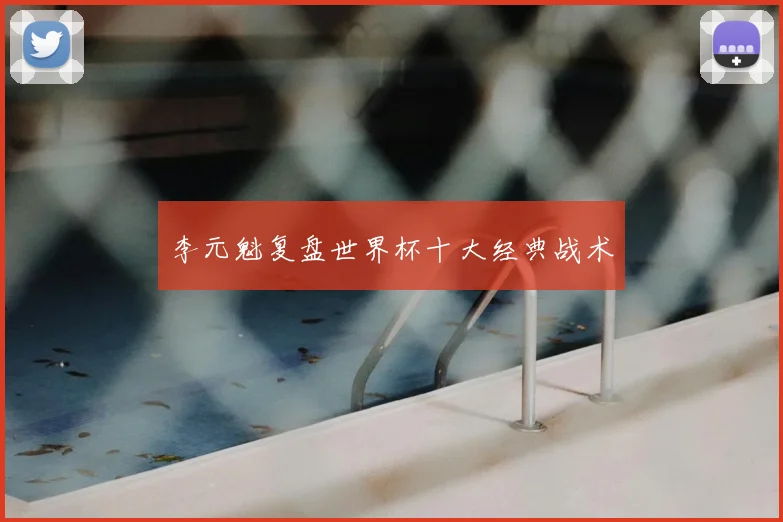 李元魁复盘世界杯十大经典战术