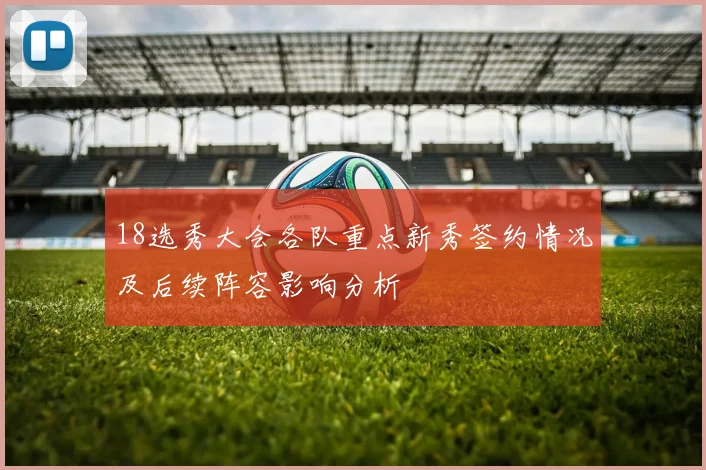 18选秀大会各队重点新秀签约情况及后续阵容影响分析